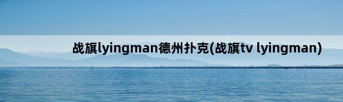 战旗lyingman德州扑克(战旗tv lyingman)